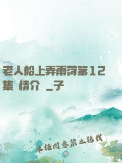 老人船上弄雨荷第12集劇情介紹